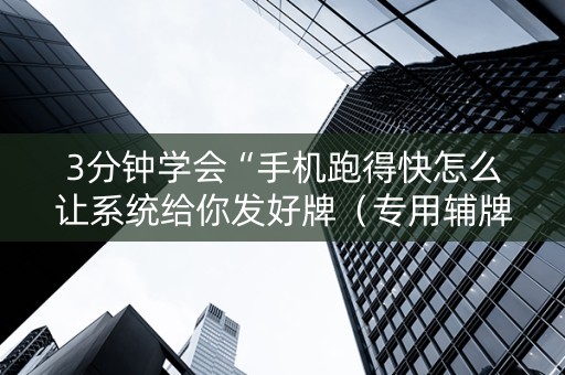 3分钟学会“手机跑得快怎么让系统给你发好牌（专用辅牌神器免安装）