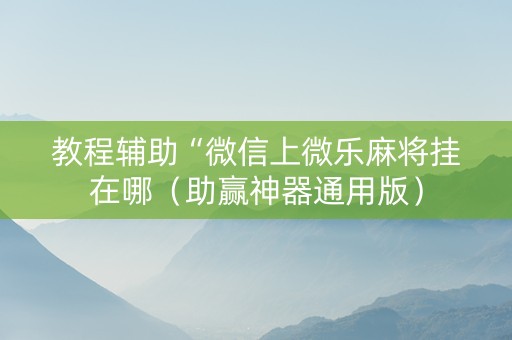 教程辅助“微信上微乐麻将挂在哪（助赢神器通用版）