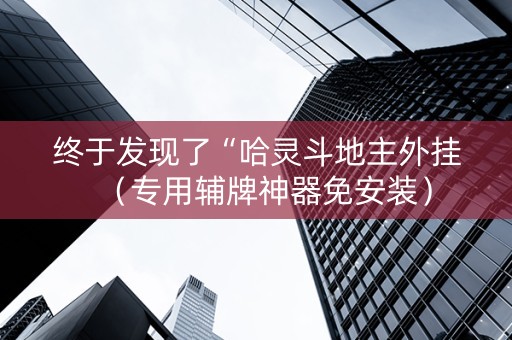 终于发现了“哈灵斗地主外挂（专用辅牌神器免安装）