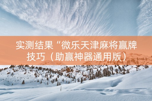 实测结果“微乐天津麻将赢牌技巧（助赢神器通用版）