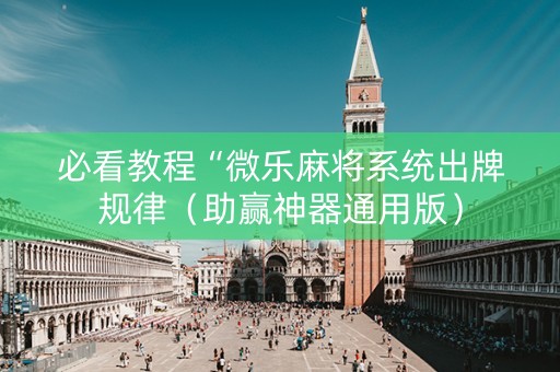 必看教程“微乐麻将系统出牌规律（助赢神器通用版）