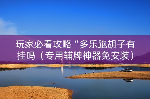 玩家必看攻略“多乐跑胡子有挂吗（专用辅牌神器免安装）