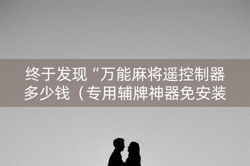 终于发现“万能麻将遥控制器多少钱（专用辅牌神器免安装）