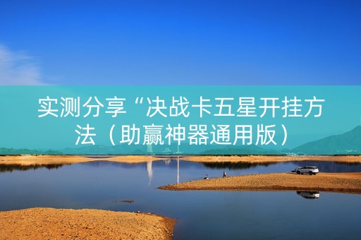 实测分享“决战卡五星开挂方法（助赢神器通用版）