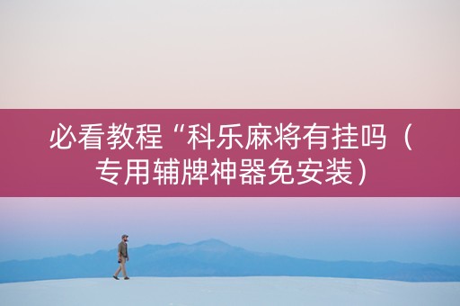 必看教程“科乐麻将有挂吗（专用辅牌神器免安装）