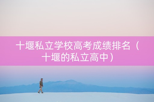 十堰私立学校高考成绩排名（十堰的私立高中）
