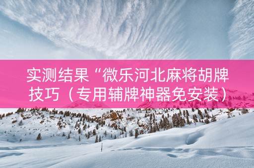 实测结果“微乐河北麻将胡牌技巧（专用辅牌神器免安装）