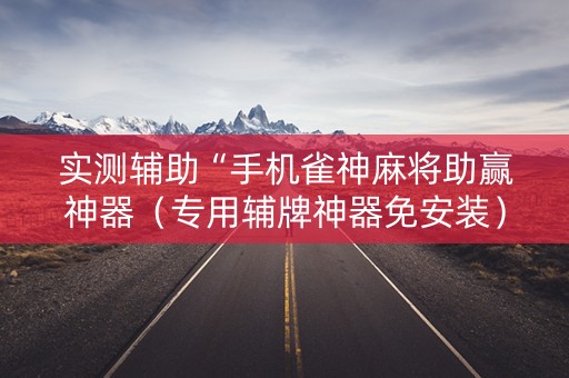 实测辅助“手机雀神麻将助赢神器（专用辅牌神器免安装）