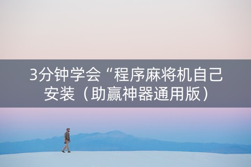 3分钟学会“程序麻将机自己安装（助赢神器通用版）
