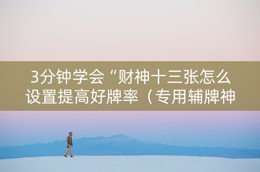 3分钟学会“财神十三张怎么设置提高好牌率（专用辅牌神器免安装）