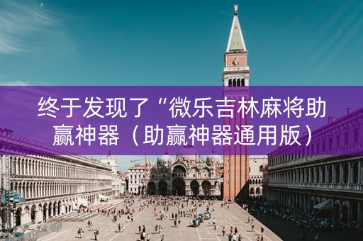 终于发现了“微乐吉林麻将助赢神器（助赢神器通用版）