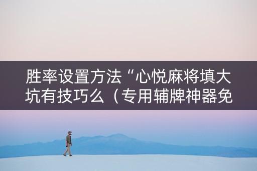 胜率设置方法“心悦麻将填大坑有技巧么（专用辅牌神器免安装）