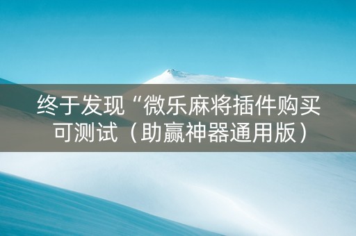 终于发现“微乐麻将插件购买可测试（助赢神器通用版）