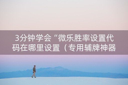 3分钟学会“微乐胜率设置代码在哪里设置（专用辅牌神器免安装）
