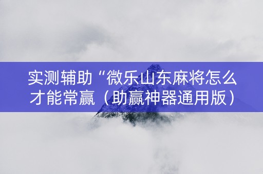 实测辅助“微乐山东麻将怎么才能常赢（助赢神器通用版）