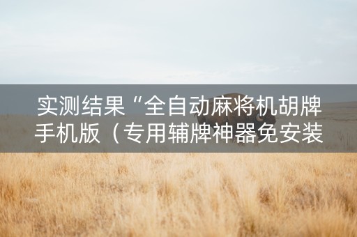 实测结果“全自动麻将机胡牌手机版（专用辅牌神器免安装）