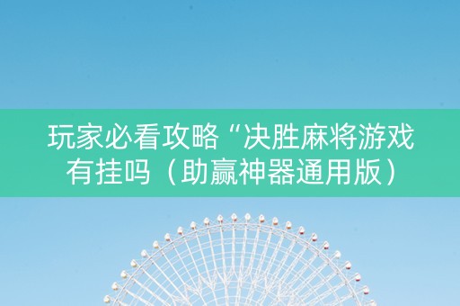 玩家必看攻略“决胜麻将游戏有挂吗（助赢神器通用版）