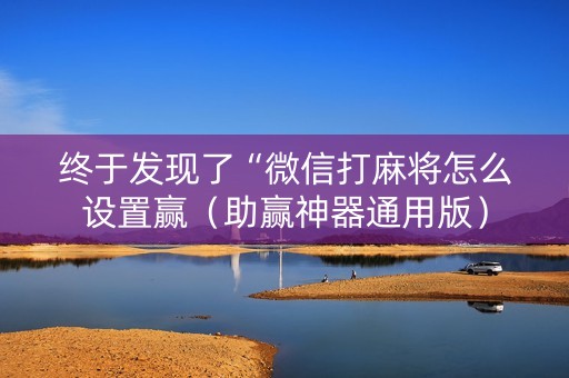 终于发现了“微信打麻将怎么设置赢（助赢神器通用版）