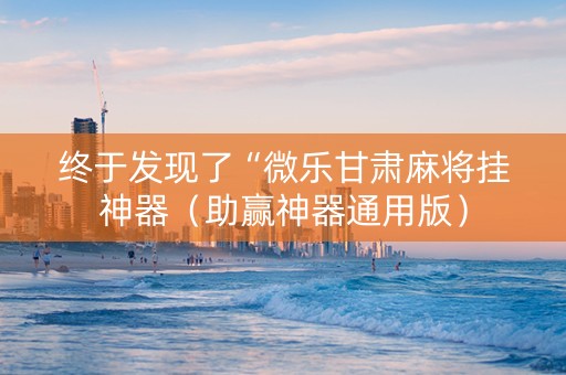 终于发现了“微乐甘肃麻将挂神器（助赢神器通用版）
