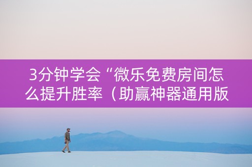 3分钟学会“微乐免费房间怎么提升胜率（助赢神器通用版）