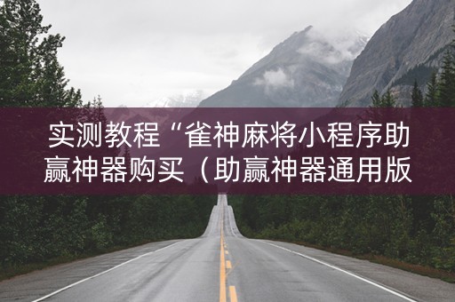 实测教程“雀神麻将小程序助赢神器购买（助赢神器通用版）