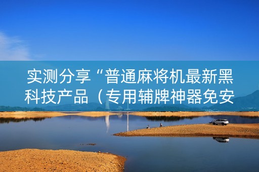 实测分享“普通麻将机最新黑科技产品（专用辅牌神器免安装）