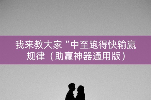 我来教大家“中至跑得快输赢规律（助赢神器通用版）