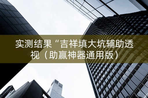 实测结果“吉祥填大坑辅助透视（助赢神器通用版）