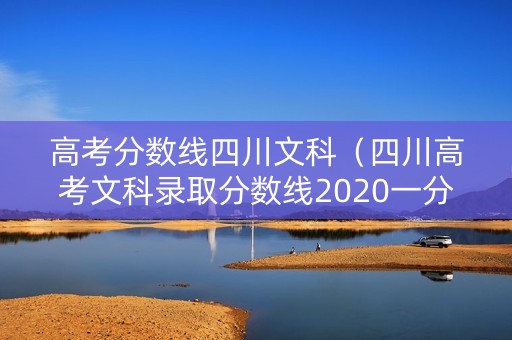 高考分数线四川文科（四川高考文科录取分数线2020一分一段表）