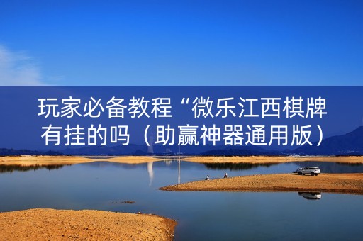 玩家必备教程“微乐江西棋牌有挂的吗（助赢神器通用版）
