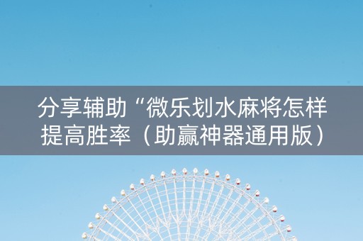 分享辅助“微乐划水麻将怎样提高胜率（助赢神器通用版）