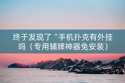 终于发现了“手机扑克有外挂吗（专用辅牌神器免安装）