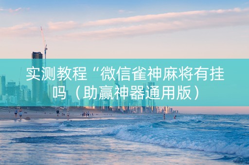 实测教程“微信雀神麻将有挂吗（助赢神器通用版）