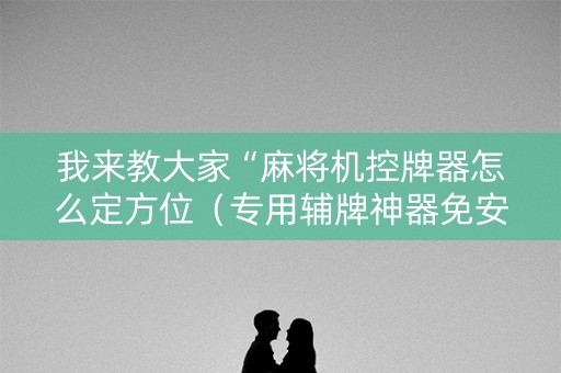 我来教大家“麻将机控牌器怎么定方位（专用辅牌神器免安装）