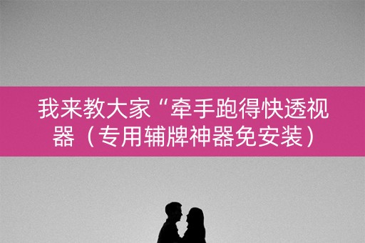 我来教大家“牵手跑得快透视器（专用辅牌神器免安装）