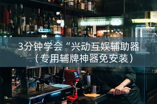 3分钟学会“兴动互娱辅助器（专用辅牌神器免安装）