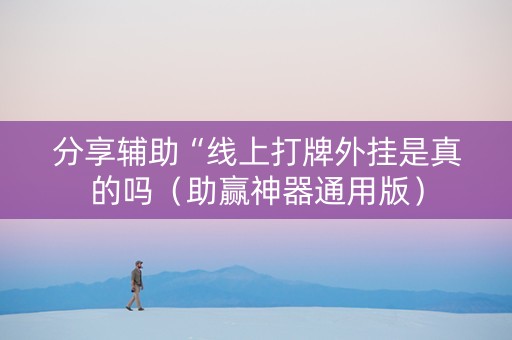 分享辅助“线上打牌外挂是真的吗（助赢神器通用版）