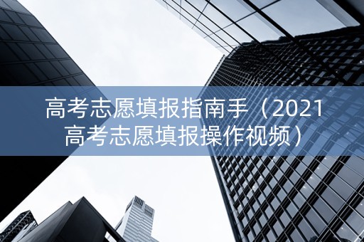 高考志愿填报指南手（2021高考志愿填报操作视频）