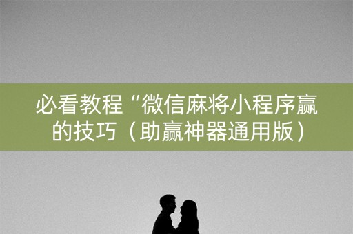 必看教程“微信麻将小程序赢的技巧（助赢神器通用版）