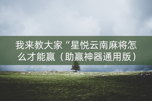 我来教大家“星悦云南麻将怎么才能赢（助赢神器通用版）