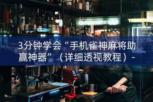 3分钟学会“手机雀神麻将助赢神器”（详细透视教程）-哔哩哔哩