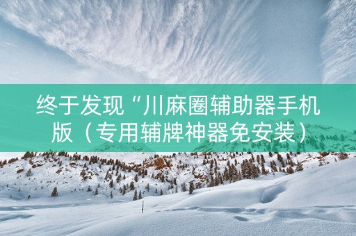终于发现“川麻圈辅助器手机版（专用辅牌神器免安装）