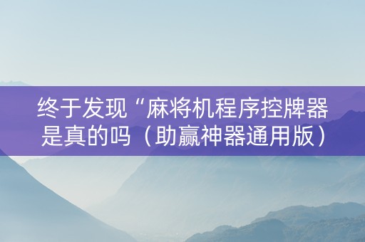 终于发现“麻将机程序控牌器是真的吗（助赢神器通用版）