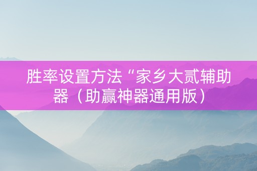 胜率设置方法“家乡大贰辅助器（助赢神器通用版）