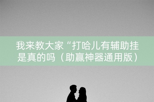我来教大家“打哈儿有辅助挂是真的吗（助赢神器通用版）