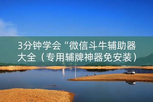 3分钟学会“微信斗牛辅助器大全（专用辅牌神器免安装）