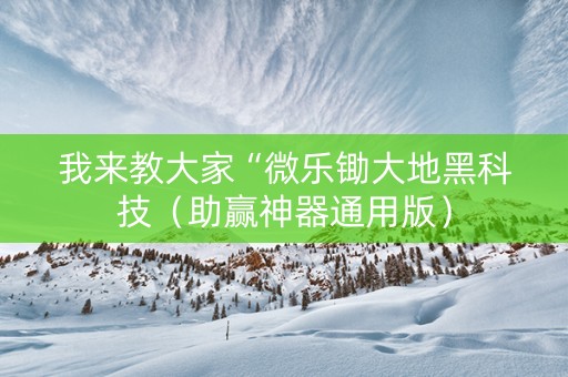 我来教大家“微乐锄大地黑科技（助赢神器通用版）