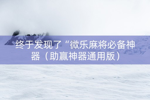 终于发现了“微乐麻将必备神器（助赢神器通用版）