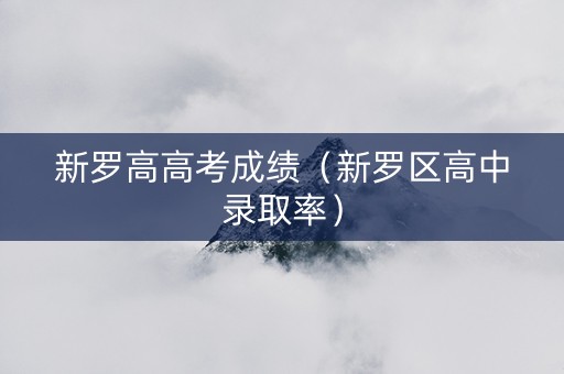 新罗高高考成绩（新罗区高中录取率）