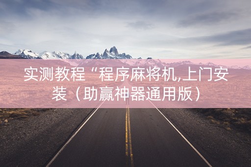 实测教程“程序麻将机,上门安装（助赢神器通用版）
